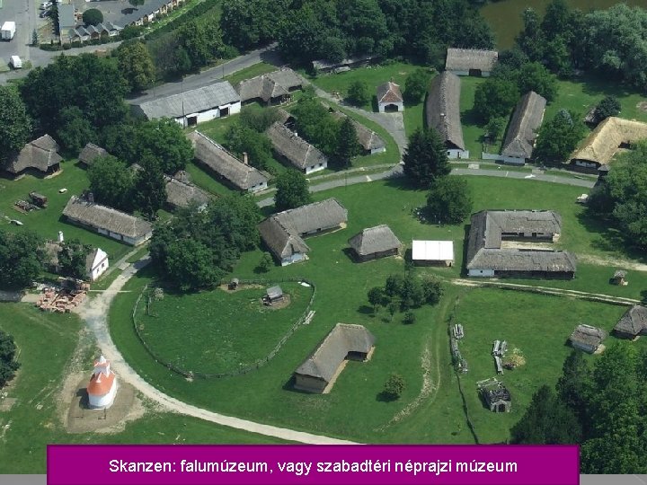 Skanzen: falumúzeum, vagy szabadtéri néprajzi múzeum 