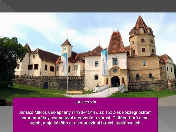 Jurisics vár Jurisics Miklós várkapitány (1490– 1544), az 1532 -es kőszegi ostrom során maréknyi