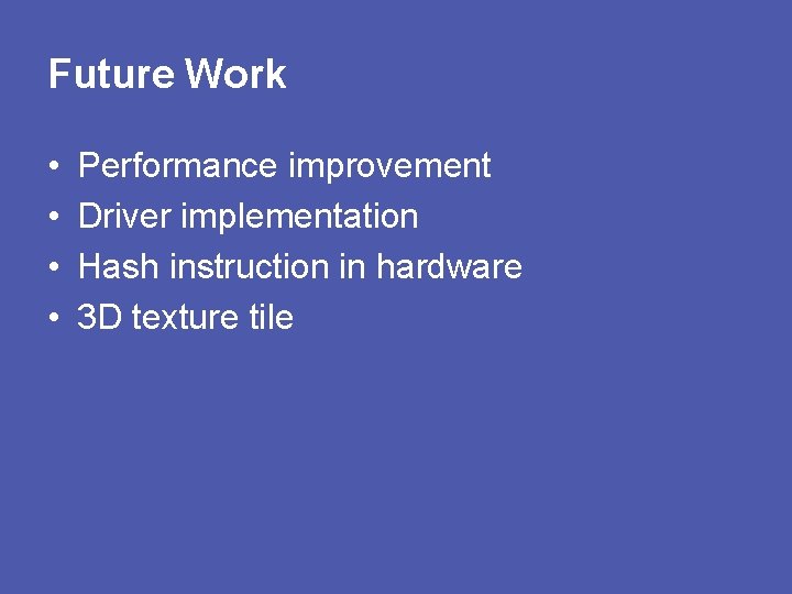 Future Work • • Performance improvement Driver implementation Hash instruction in hardware 3 D