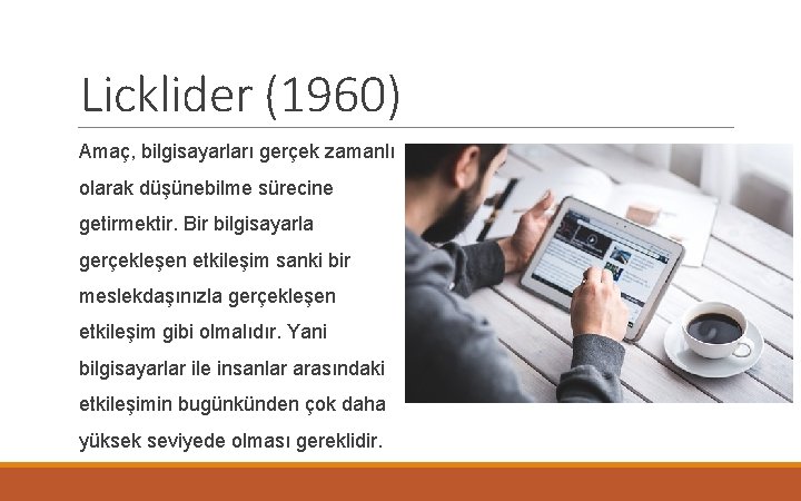 Licklider (1960) Amaç, bilgisayarları gerçek zamanlı olarak düşünebilme sürecine getirmektir. Bir bilgisayarla gerçekleşen etkileşim