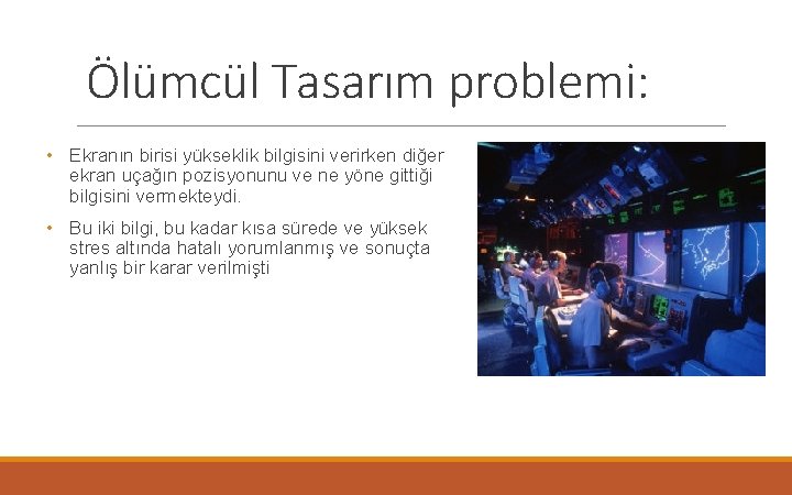 Ölümcül Tasarım problemi: • Ekranın birisi yükseklik bilgisini verirken diğer ekran uçağın pozisyonunu ve