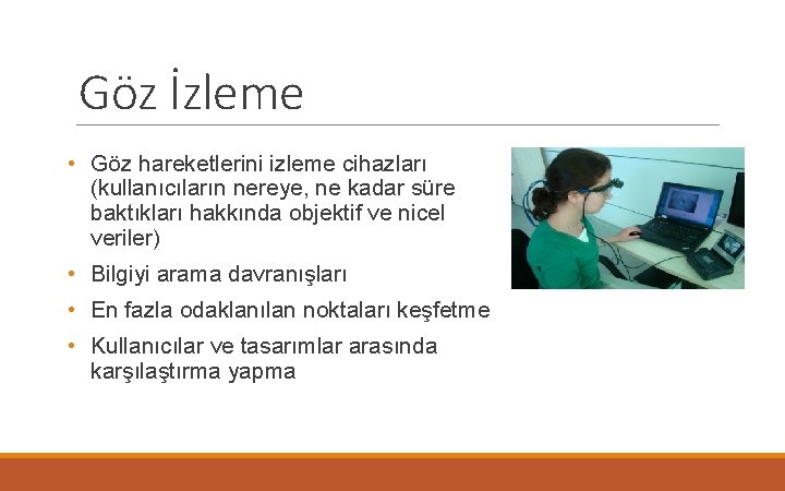 Göz İzleme • Göz hareketlerini izleme cihazları (kullanıcıların nereye, ne kadar süre baktıkları hakkında