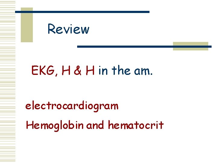 Review EKG, H & H in the am. electrocardiogram Hemoglobin and hematocrit 