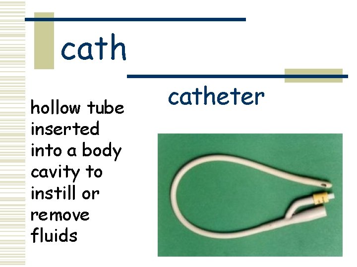 cath hollow tube inserted into a body cavity to instill or remove fluids catheter