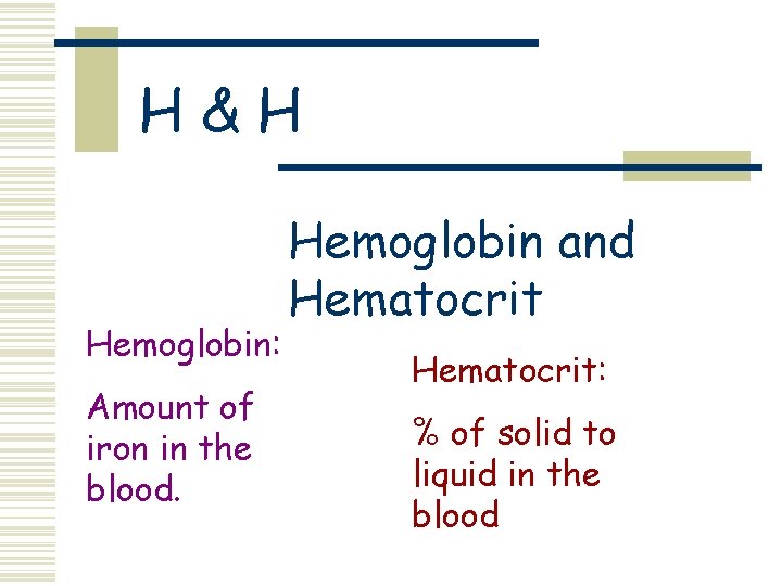 H&H Hemoglobin: Amount of iron in the blood. Hemoglobin and Hematocrit: % of solid