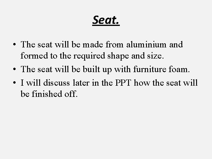 Seat. • The seat will be made from aluminium and formed to the required