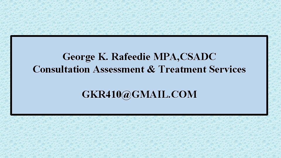 George K. Rafeedie MPA, CSADC Consultation Assessment & Treatment Services GKR 410@GMAIL. COM 