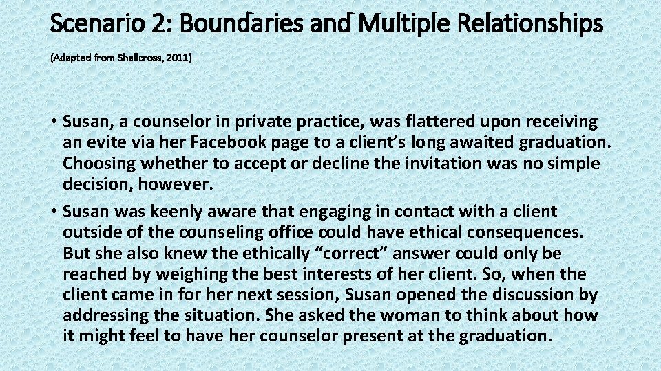 Scenario 2: Boundaries and Multiple Relationships (Adapted from Shallcross, 2011) • Susan, a counselor