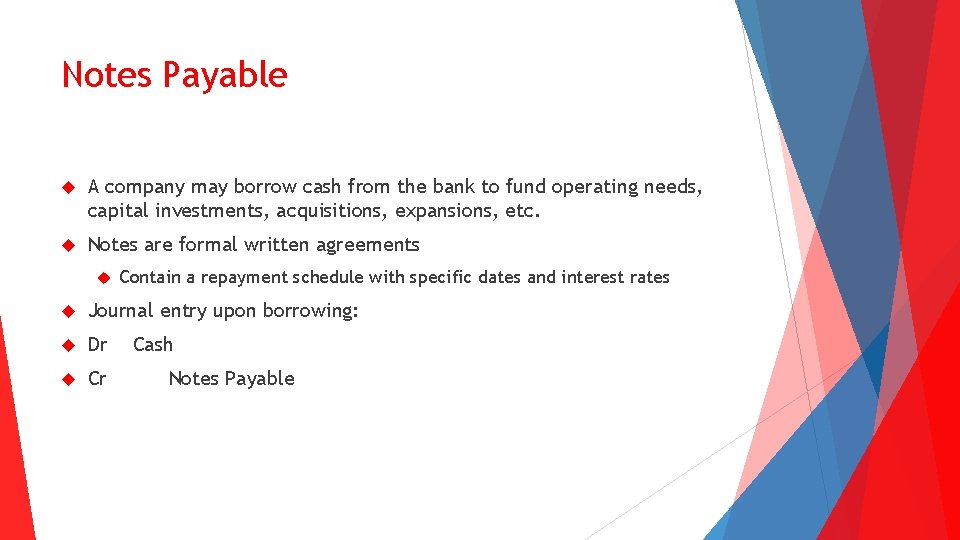 Notes Payable A company may borrow cash from the bank to fund operating needs,