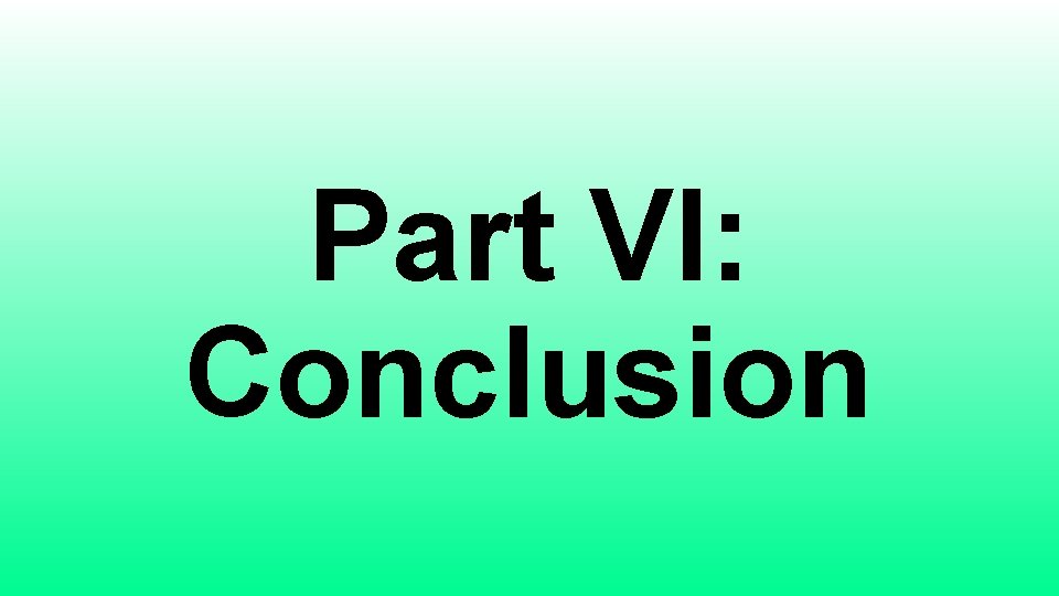 Part VI: Conclusion 