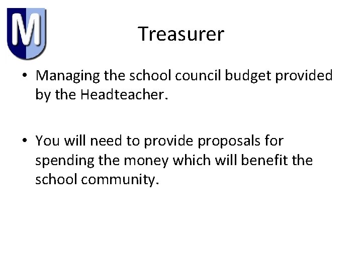 Treasurer • Managing the school council budget provided by the Headteacher. • You will