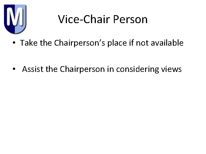 Vice-Chair Person • Take the Chairperson’s place if not available • Assist the Chairperson