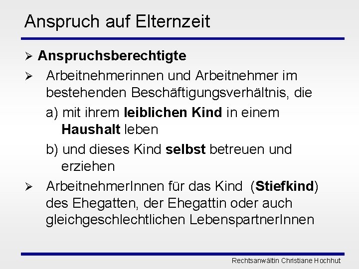 Anspruch auf Elternzeit Anspruchsberechtigte Ø Arbeitnehmerinnen und Arbeitnehmer im bestehenden Beschäftigungsverhältnis, die a) mit