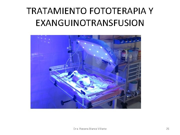 TRATAMIENTO FOTOTERAPIA Y EXANGUINOTRANSFUSION Dra. Roxana Blanco Villarte 25 