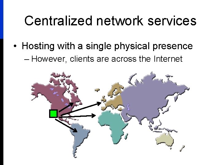 Centralized network services • Hosting with a single physical presence – However, clients are