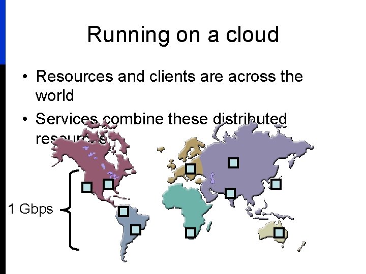 Running on a cloud • Resources and clients are across the world • Services