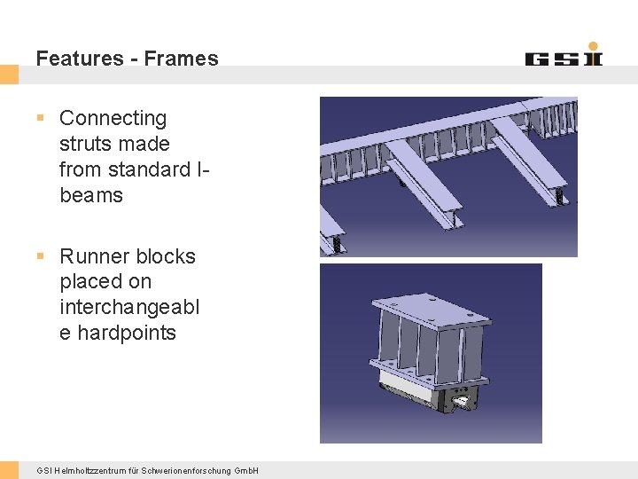 Features - Frames § Connecting struts made from standard Ibeams § Runner blocks placed
