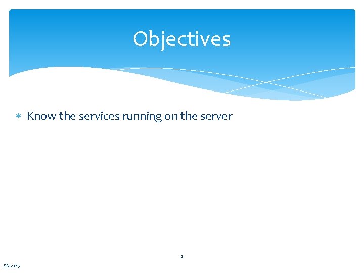 Objectives Know the services running on the server 2 SN 2017 