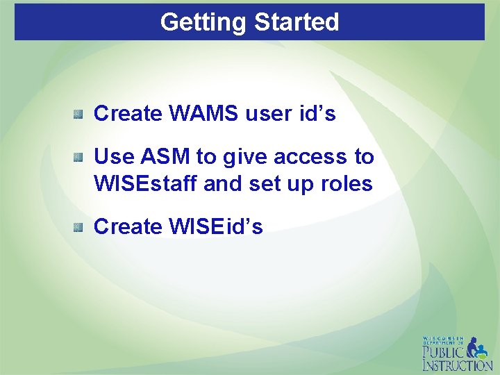 Getting Started Create WAMS user id’s Use ASM to give access to WISEstaff and
