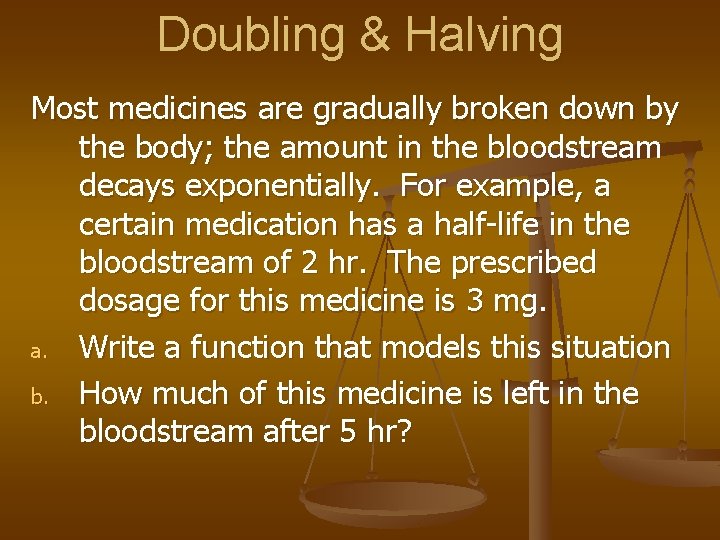 Doubling & Halving Most medicines are gradually broken down by the body; the amount