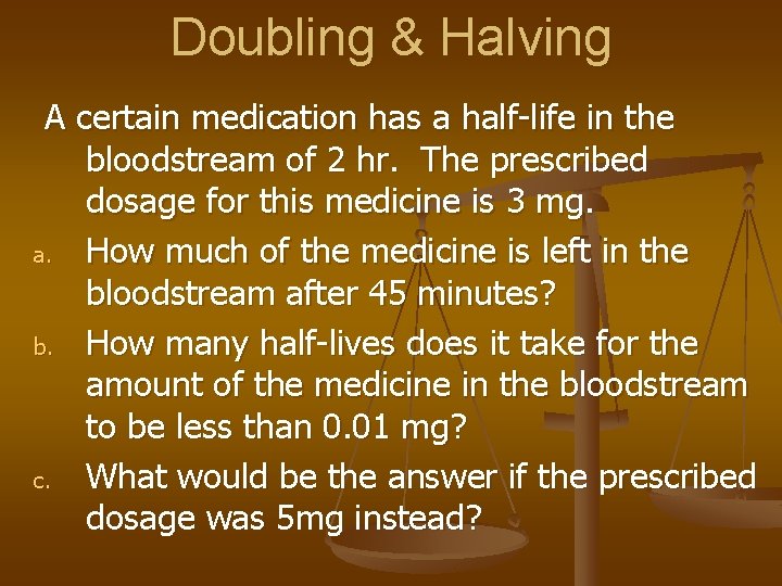 Doubling & Halving A certain medication has a half-life in the bloodstream of 2