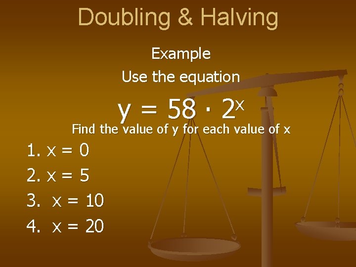 Doubling & Halving Example Use the equation y = 58 ∙ x 2 Find