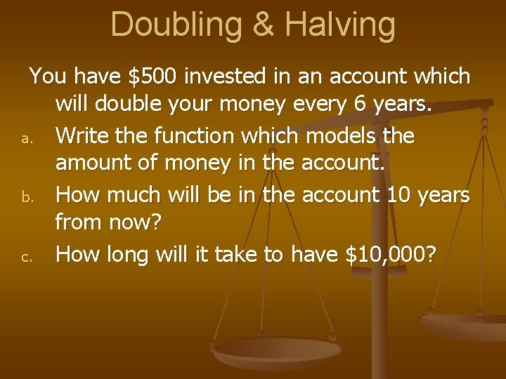 Doubling & Halving You have $500 invested in an account which will double your