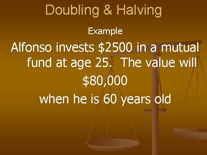 Doubling & Halving Example Alfonso invests $2500 in a mutual fund at age 25.