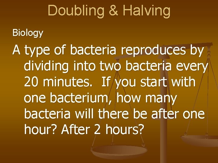 Doubling & Halving Biology A type of bacteria reproduces by dividing into two bacteria