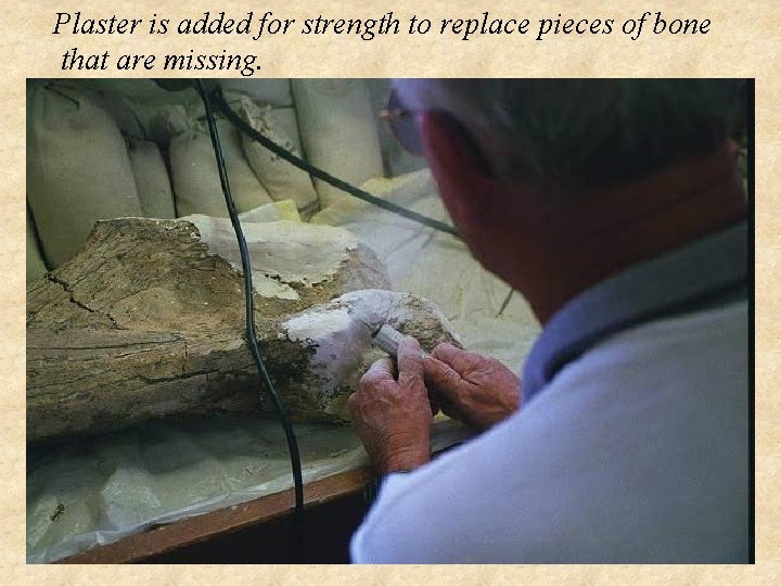 Plaster is added for strength to replace pieces of bone that are missing. 