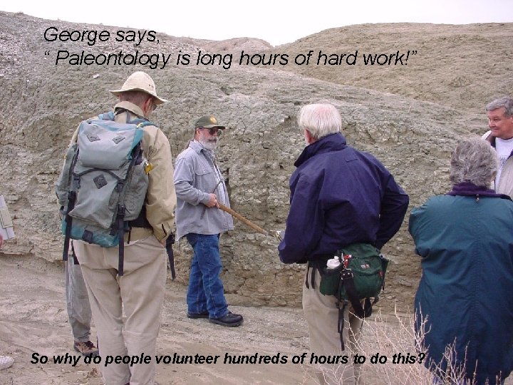 George says, “ Paleontology is long hours of hard work!” So why do people