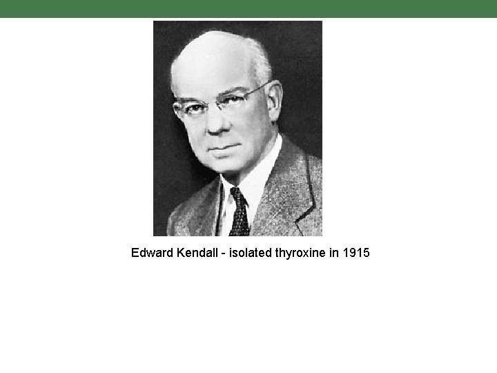 Edward Kendall - isolated thyroxine in 1915 