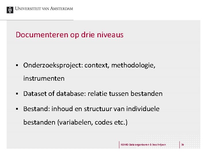 Documenteren op drie niveaus § Onderzoeksproject: context, methodologie, instrumenten § Dataset of database: relatie