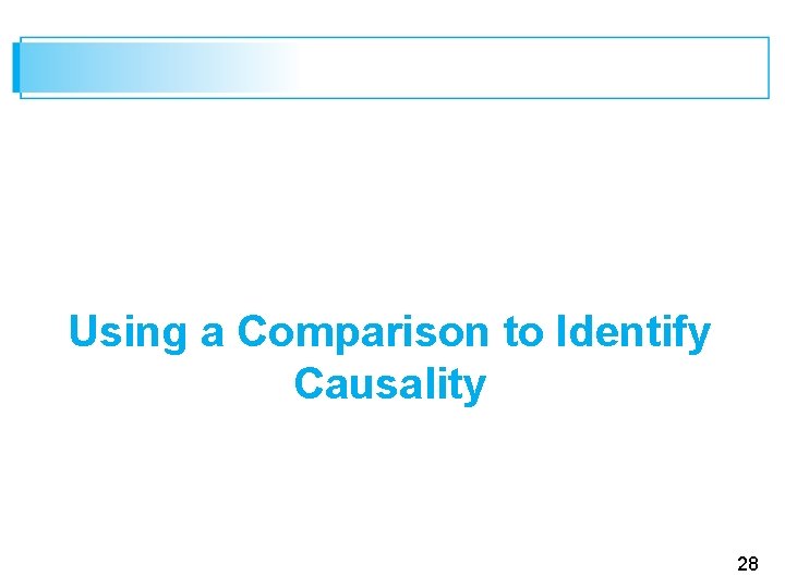 Using a Comparison to Identify Causality 28 