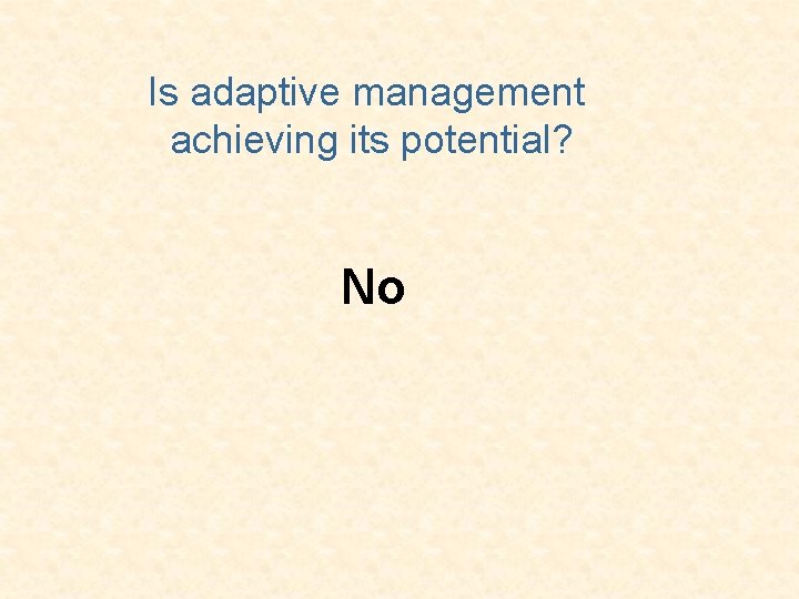 Is adaptive management achieving its potential? No 