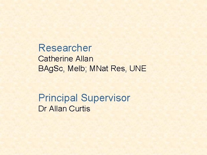 Researcher Catherine Allan BAg. Sc, Melb; MNat Res, UNE Principal Supervisor Dr Allan Curtis