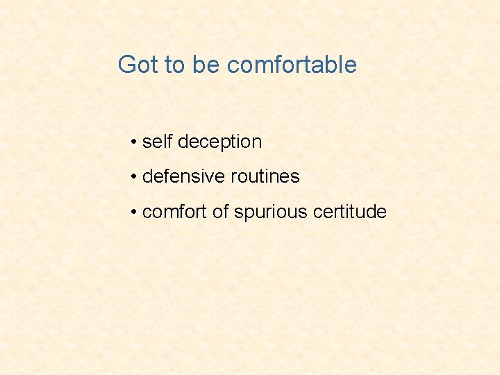 Got to be comfortable • self deception • defensive routines • comfort of spurious