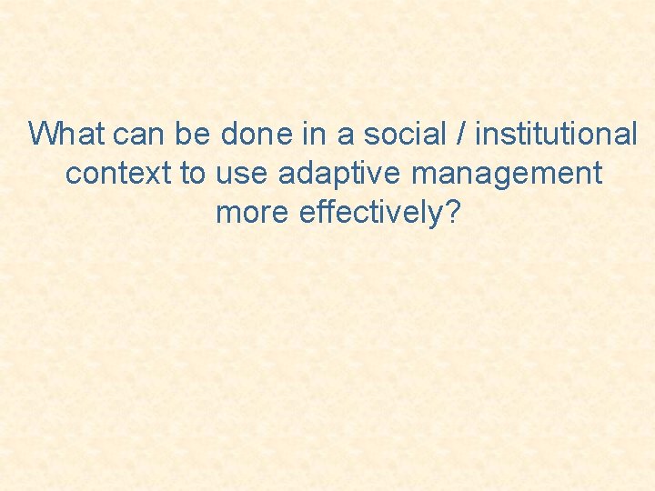 What can be done in a social / institutional context to use adaptive management