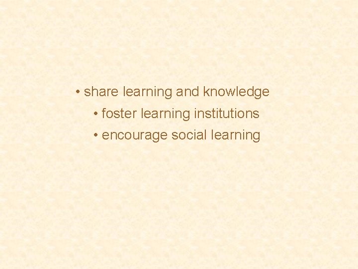 • share learning and knowledge • foster learning institutions • encourage social learning