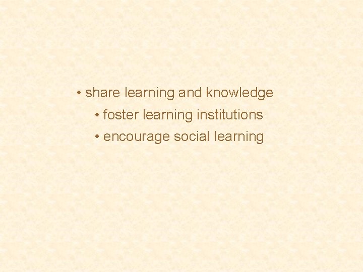  • share learning and knowledge • foster learning institutions • encourage social learning