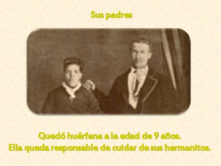 Sus padres Quedó huérfana a la edad de 9 años. Ella queda responsable de