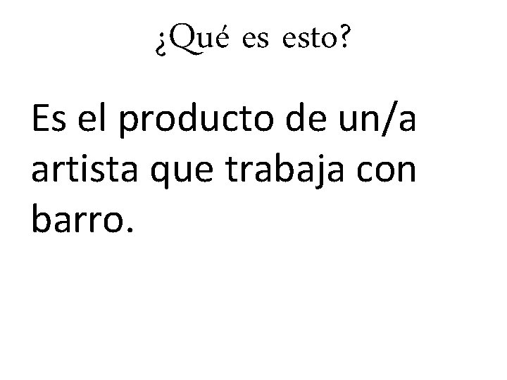 ¿Qué es esto? Es el producto de un/a artista que trabaja con barro. 