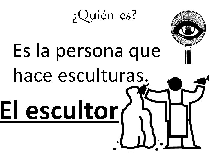 ¿Quién es? Es la persona que hace esculturas. El escultor 