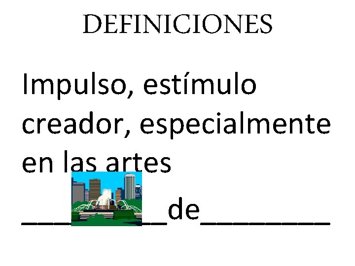 DEFINICIONES Impulso, estímulo creador, especialmente en las artes _____de____ 