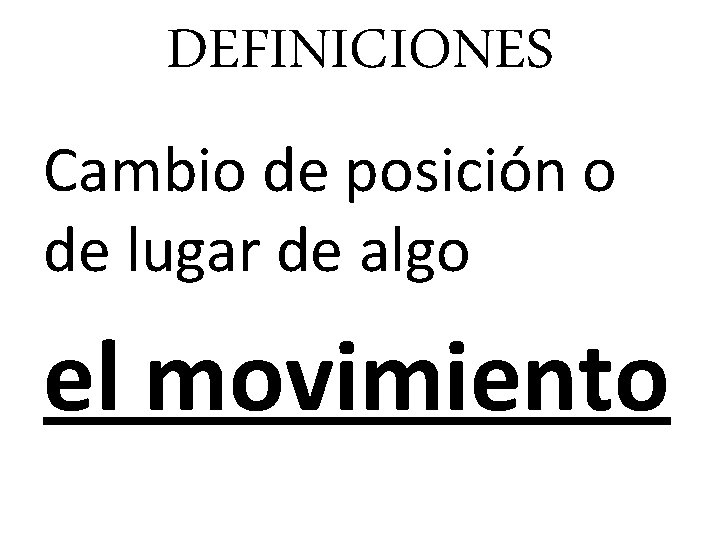 DEFINICIONES Cambio de posición o de lugar de algo el movimiento 