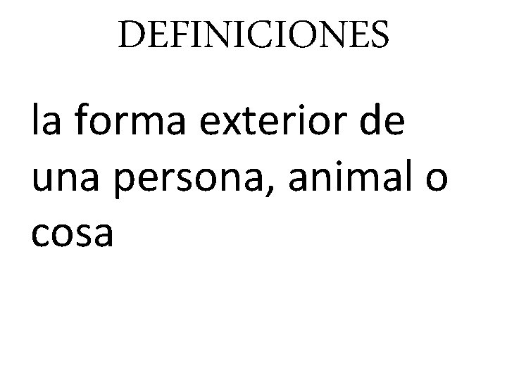 DEFINICIONES la forma exterior de una persona, animal o cosa 