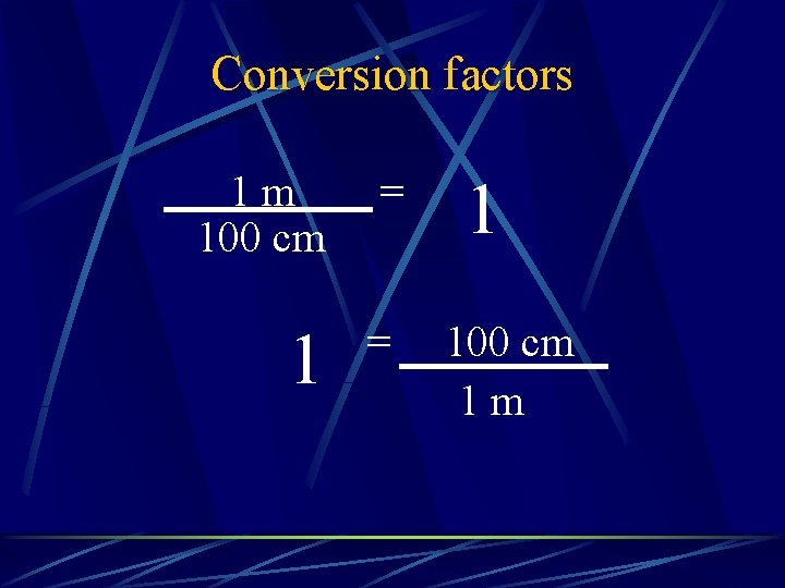 Conversion factors 1 m 100 cm = 1 100 cm 1 m 