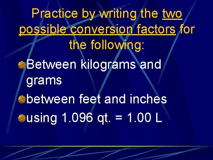 Practice by writing the two possible conversion factors for the following: Between kilograms and