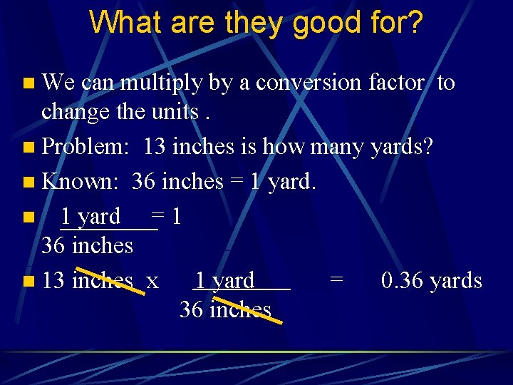 What are they good for? n We can multiply by a conversion factor to