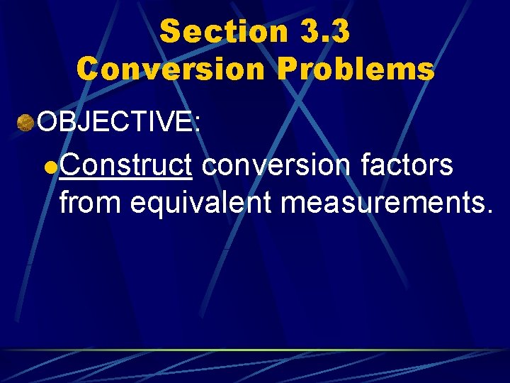 Section 3. 3 Conversion Problems OBJECTIVE: l. Construct conversion factors from equivalent measurements. 